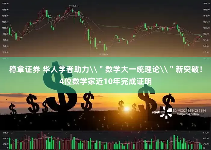 稳拿证券 华人学者助力\＂数学大一统理论\＂新突破！4位数学家近10年完成证明