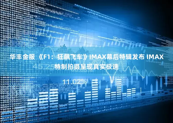 华丰金服 《F1：狂飙飞车》IMAX幕后特辑发布 IMAX特制拍摄呈现真实极速