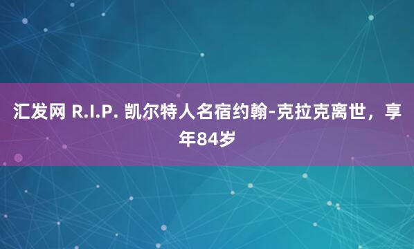 汇发网 R.I.P. 凯尔特人名宿约翰-克拉克离世，享年84岁