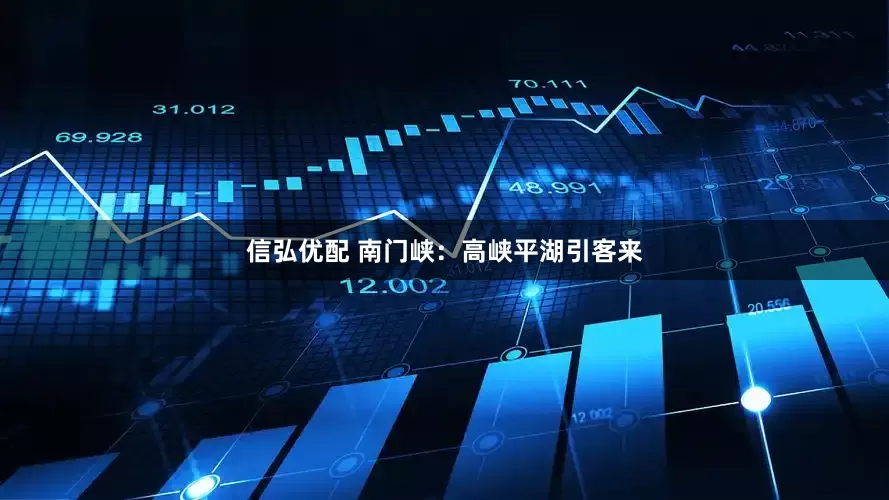 信弘优配 南门峡：高峡平湖引客来