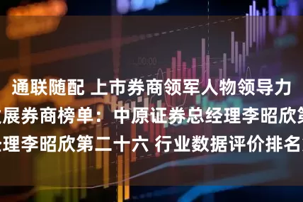 通联随配 上市券商领军人物领导力TOP榜丨成长发展券商榜单：中原证券总经理李昭欣第二十六 行业数据评价排名第二十六
