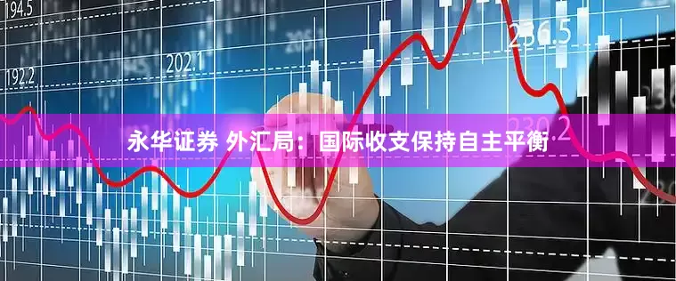 永华证券 外汇局：国际收支保持自主平衡