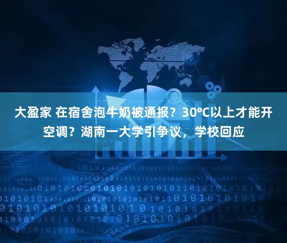 大盈家 在宿舍泡牛奶被通报？30℃以上才能开空调？湖南一大学引争议，学校回应