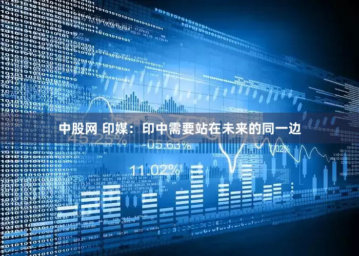 中股网 印媒：印中需要站在未来的同一边