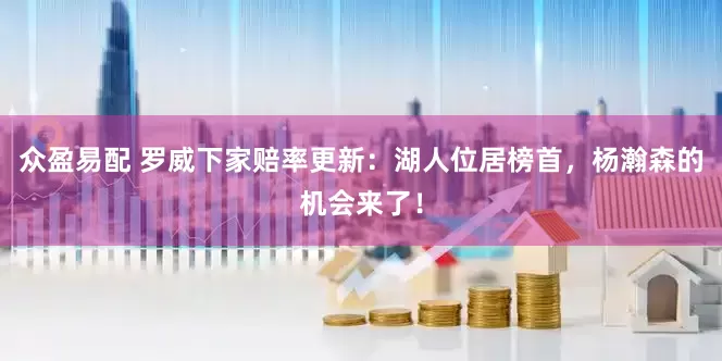 众盈易配 罗威下家赔率更新：湖人位居榜首，杨瀚森的机会来了！
