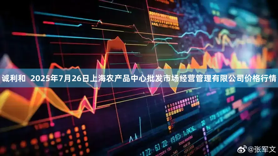 诚利和  2025年7月26日上海农产品中心批发市场经营管理有限公司价格行情