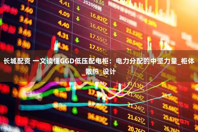 长城配资 一文读懂GGD低压配电柜：电力分配的中坚力量_柜体_散热_设计