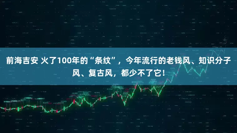 前海吉安 火了100年的“条纹”，今年流行的老钱风、知识分子风、复古风，都少不了它！