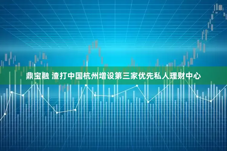 鼎宝融 渣打中国杭州增设第三家优先私人理财中心