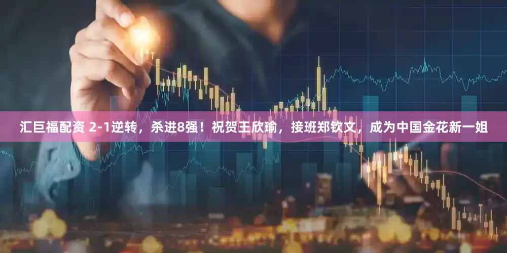 汇巨福配资 2-1逆转，杀进8强！祝贺王欣瑜，接班郑钦文，成为中国金花新一姐