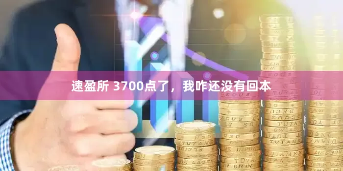 速盈所 3700点了，我咋还没有回本