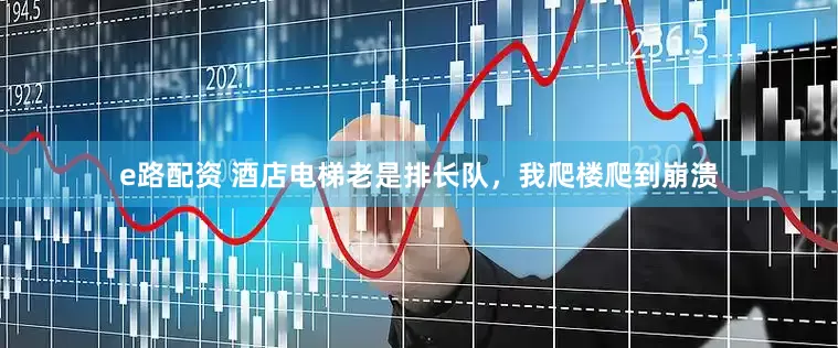 e路配资 酒店电梯老是排长队，我爬楼爬到崩溃