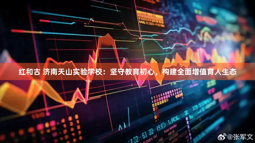 红和古 济南天山实验学校：坚守教育初心，构建全面增值育人生态