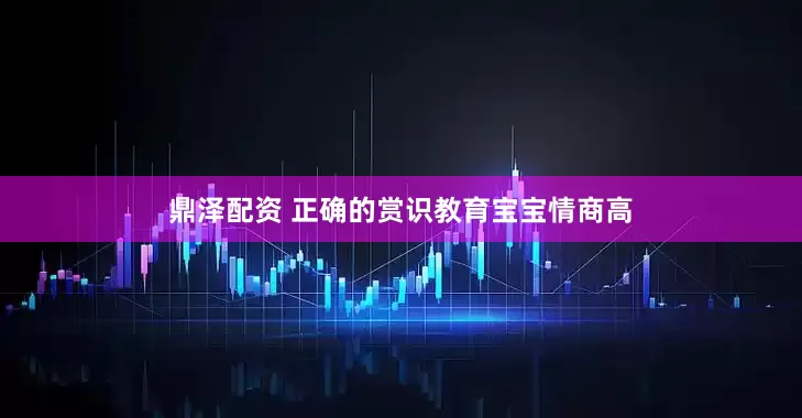 鼎泽配资 正确的赏识教育宝宝情商高
