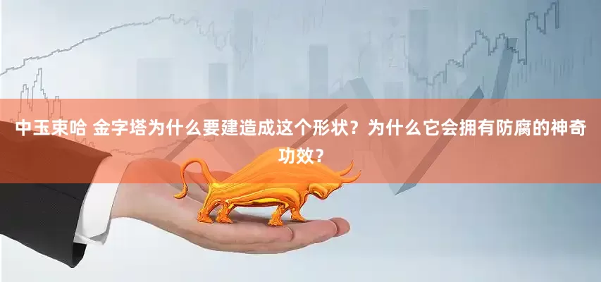中玉束哈 金字塔为什么要建造成这个形状？为什么它会拥有防腐的神奇功效？