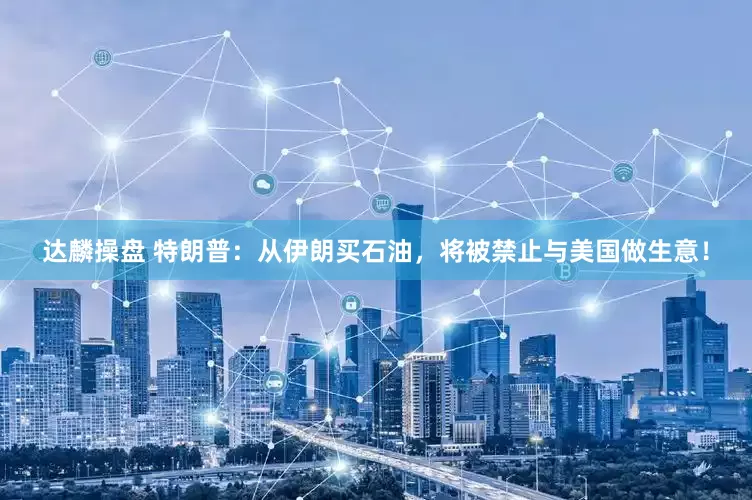 达麟操盘 特朗普：从伊朗买石油，将被禁止与美国做生意！