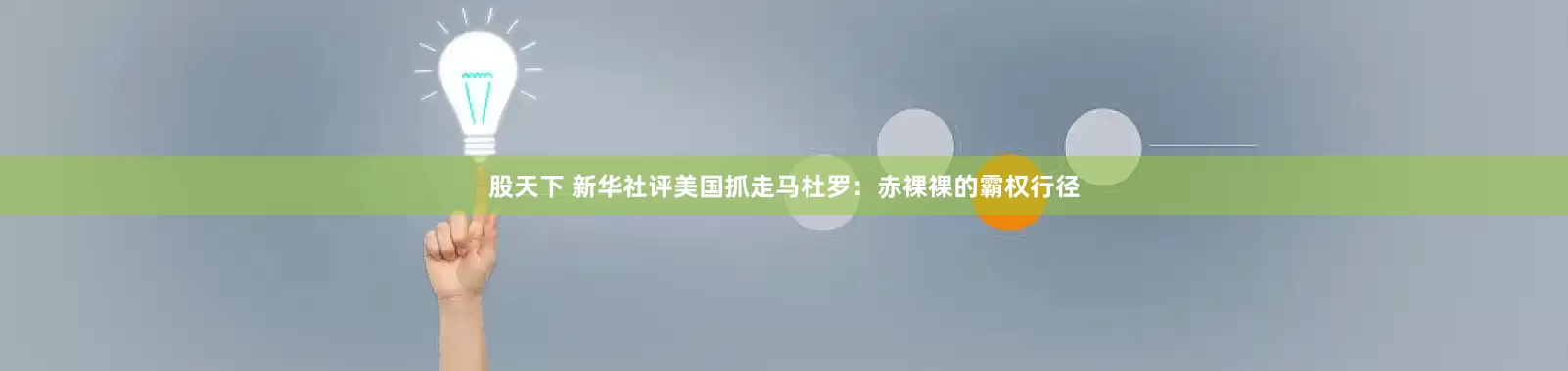 股天下 新华社评美国抓走马杜罗：赤裸裸的霸权行径