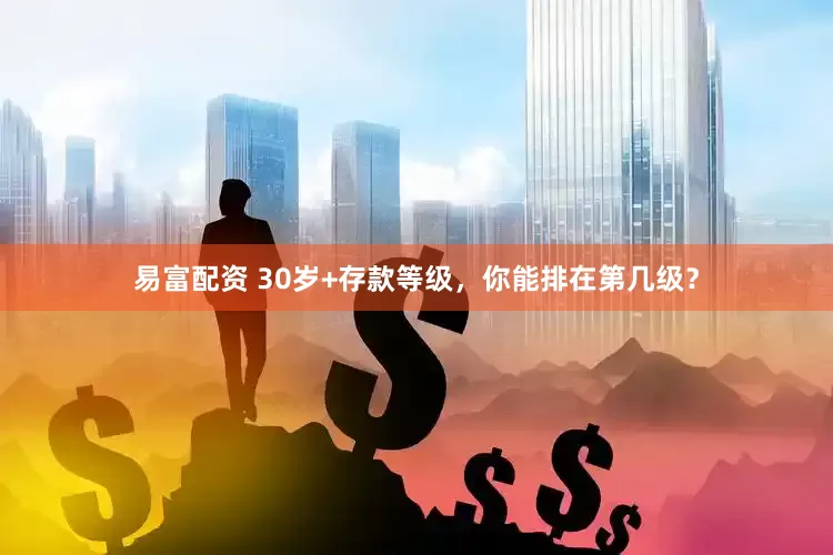 易富配资 30岁+存款等级，你能排在第几级？