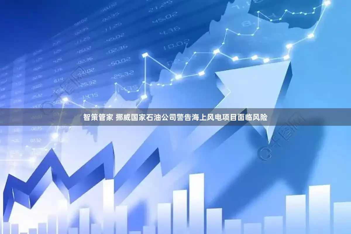 智策管家 挪威国家石油公司警告海上风电项目面临风险