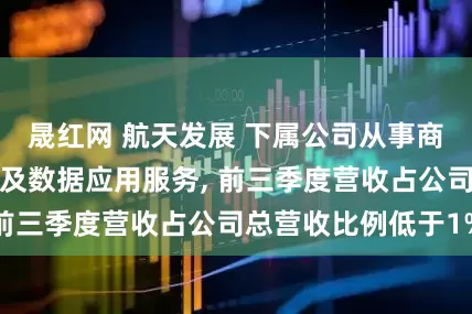 晟红网 航天发展 下属公司从事商业低轨卫星运营及数据应用服务, 前三季度营收占公司总营收比例低于1%