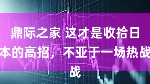 鼎际之家 这才是收拾日本的高招，不亚于一场热战