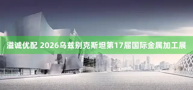 溢诚优配 2026乌兹别克斯坦第17届国际金属加工展