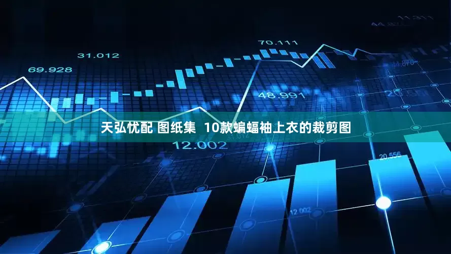 天弘忧配 图纸集  10款蝙蝠袖上衣的裁剪图