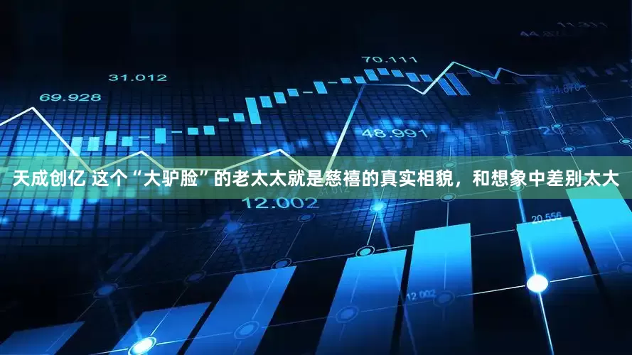 天成创亿 这个“大驴脸”的老太太就是慈禧的真实相貌，和想象中差别太大