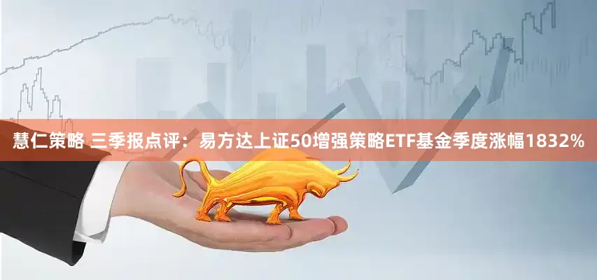 慧仁策略 三季报点评：易方达上证50增强策略ETF基金季度涨幅1832%