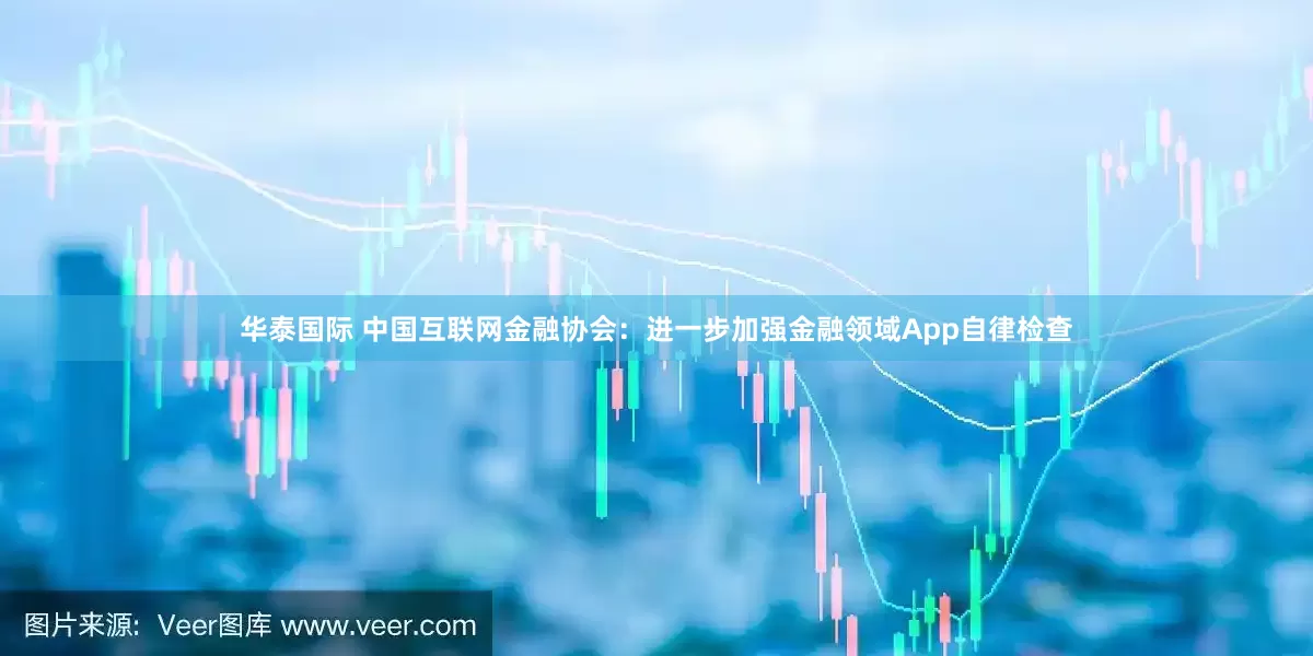 华泰国际 中国互联网金融协会：进一步加强金融领域App自律检查