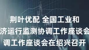 荆叶优配 全国工业和信息化经济运行监测协调工作座谈会在绍兴召开