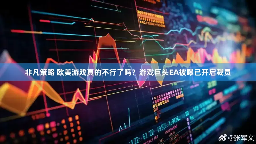非凡策略 欧美游戏真的不行了吗?游戏巨头EA被曝已开启裁员
